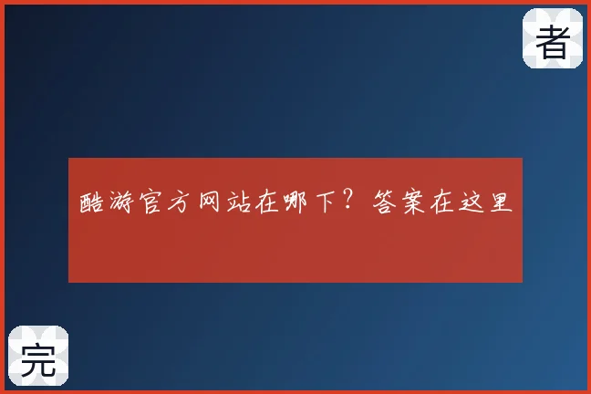 酷游官方网站在哪下？答案在这里