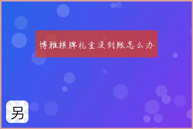 博雅棋牌礼金没到账怎么办