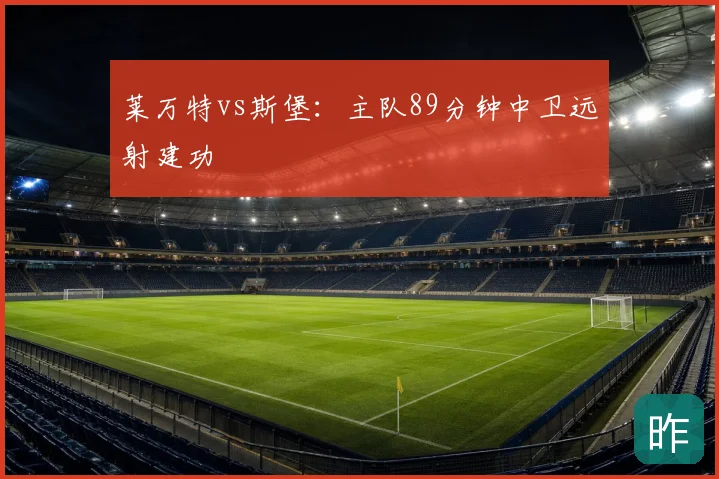 莱万特vs斯堡：主队89分钟中卫远射建功